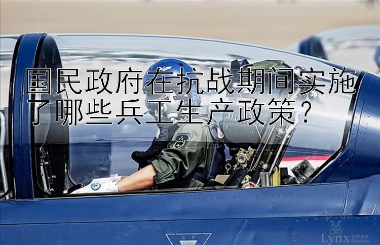 国民政府在抗战期间实施了哪些兵工生产政策？