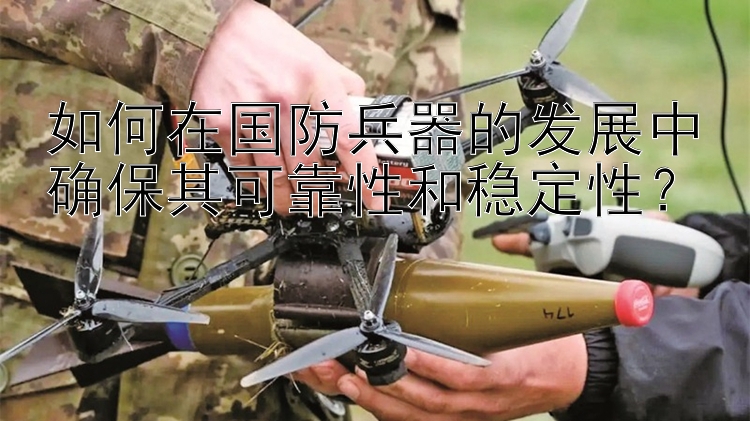 如何在国防兵器的发展中确保其可靠性和稳定性？