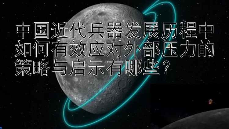 中国近代兵器发展历程中如何有效应对外部压力的策略与启示有哪些？