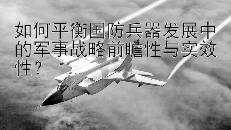 如何平衡国防兵器发展中的军事战略前瞻性与实效性？