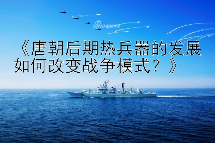 《唐朝后期热兵器的发展如何改变战争模式？》