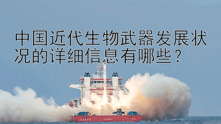 中国近代生物武器发展状况的详细信息有哪些？