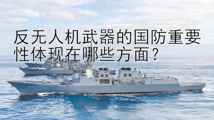 反无人机武器的国防重要性体现在哪些方面？