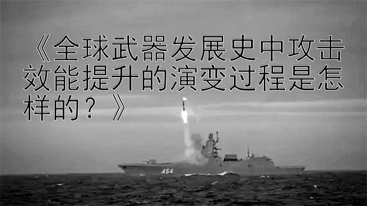 《全球武器发展史中攻击效能提升的演变过程是怎样的？》