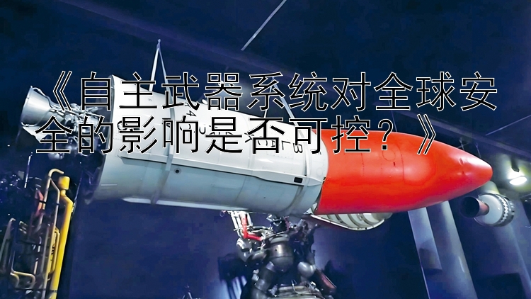 《自主武器系统对全球安全的影响是否可控？》