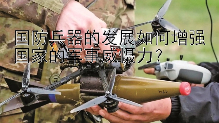 国防兵器的发展如何增强国家的军事威慑力？