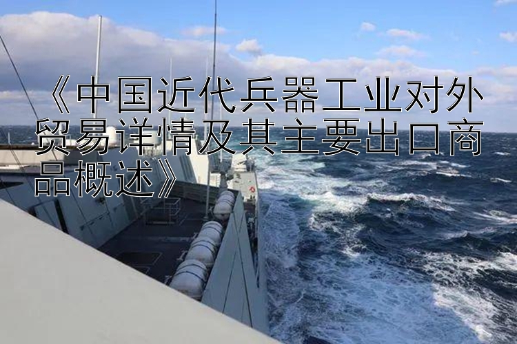 《中国近代兵器工业对外贸易详情及其主要出口商品概述》