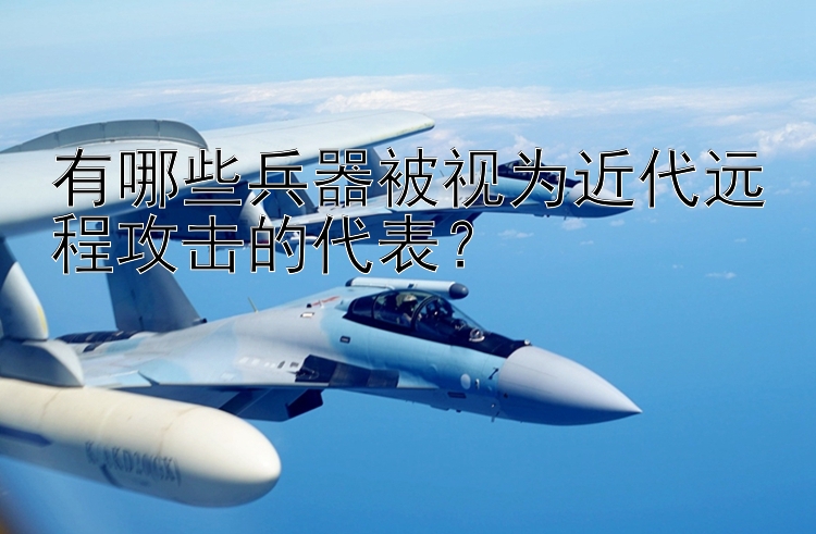 有哪些兵器被视为近代远程攻击的代表？