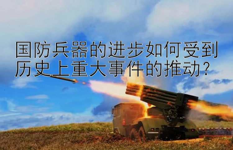 国防兵器的进步如何受到历史上重大事件的推动？