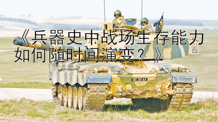 《兵器史中战场生存能力如何随时间演变？》