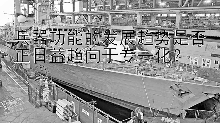 兵器功能的发展趋势是否正日益趋向于专一化？