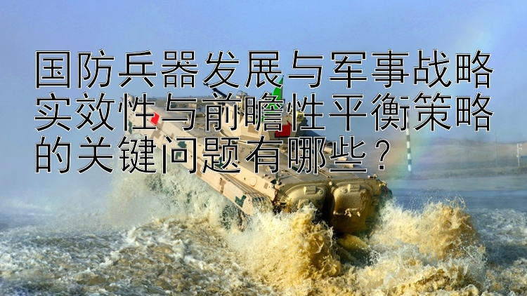 国防兵器发展与军事战略实效性与前瞻性平衡策略的关键问题有哪些？