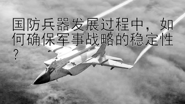 国防兵器发展过程中，如何确保军事战略的稳定性？