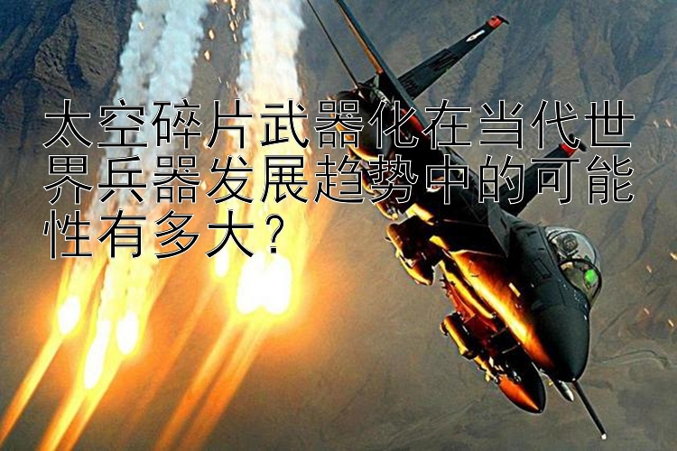 太空碎片武器化在当代世界兵器发展趋势中的可能性有多大？