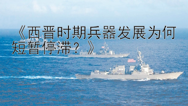 《西晋时期兵器发展为何短暂停滞？》