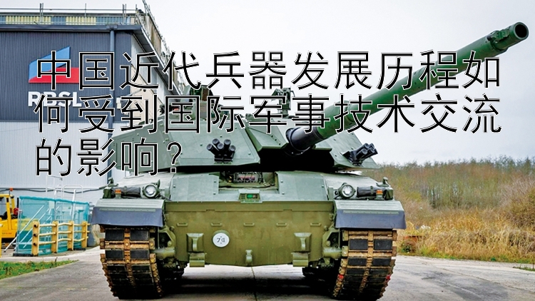 中国近代兵器发展历程如何受到国际军事技术交流的影响？