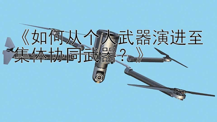 《如何从个人武器演进至集体协同武器？》