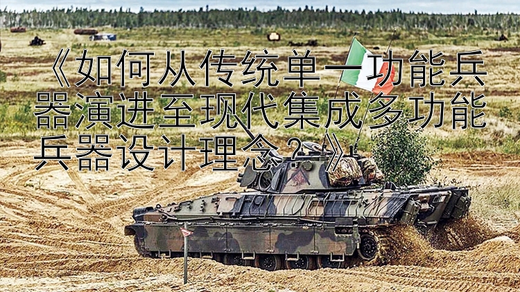 《如何从传统单一功能兵器演进至现代集成多功能兵器设计理念？》