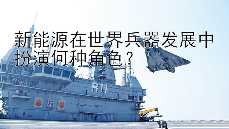 新能源在世界兵器发展中扮演何种角色？