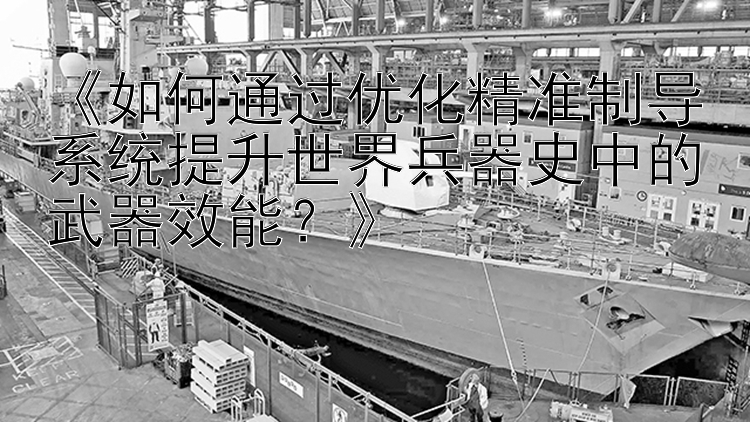 《如何通过优化精准制导系统提升世界兵器史中的武器效能？》