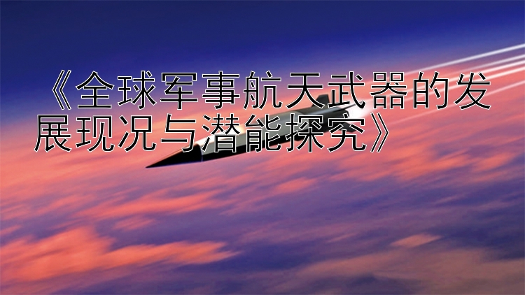 《全球军事航天武器的发展现况与潜能探究》