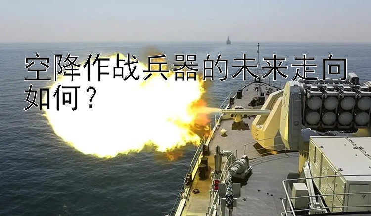 空降作战兵器的未来走向如何？