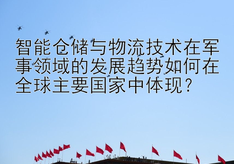 智能仓储与物流技术在军事领域的发展趋势如何在全球主要国家中体现？