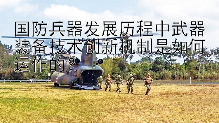 国防兵器发展历程中武器装备技术创新机制是如何运作的？