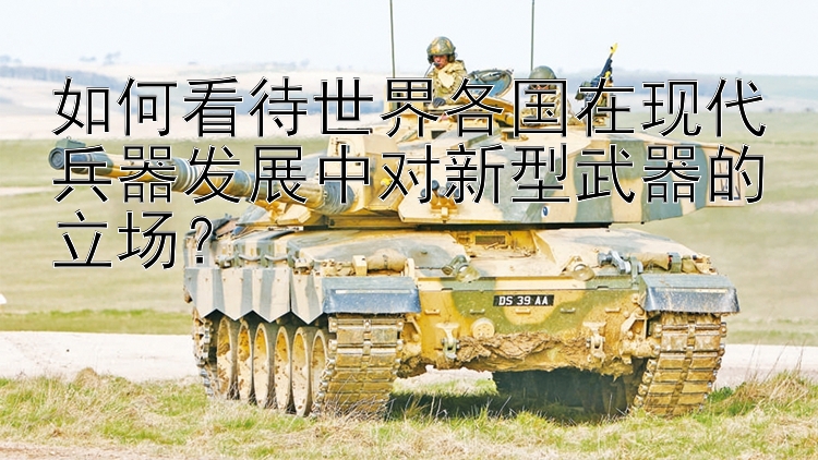 如何看待世界各国在现代兵器发展中对新型武器的立场？