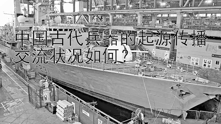 中国古代兵器的起源传播交流状况如何？