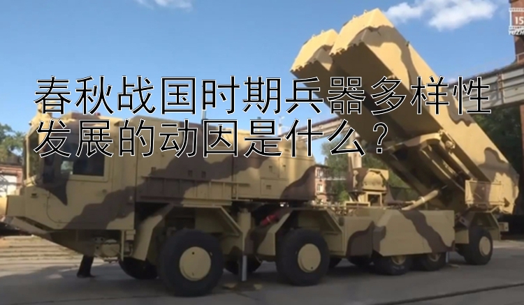 春秋战国时期兵器多样性发展的动因是什么？