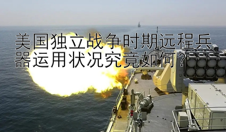 美国独立战争时期远程兵器运用状况究竟如何？