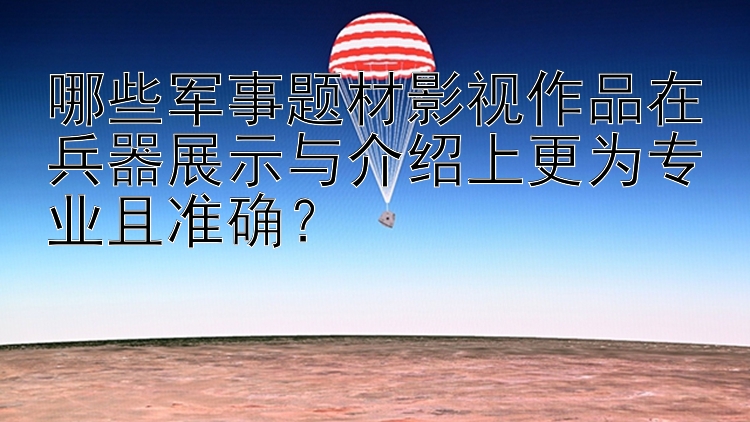 哪些军事题材影视作品在兵器展示与介绍上更为专业且准确？