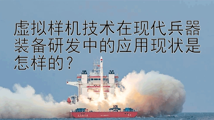 虚拟样机技术在现代兵器装备研发中的应用现状是怎样的？