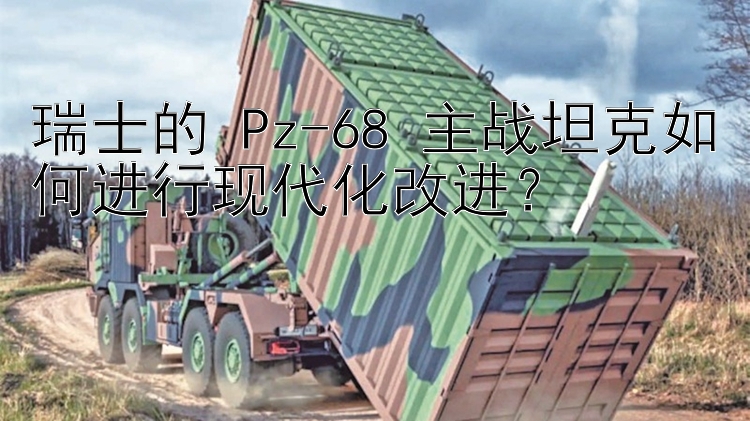 瑞士的 Pz-68 主战坦克如何进行现代化改进？