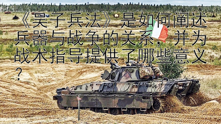 《吴子兵法》是如何阐述兵器与战争的关系，并为战术指导提供了哪些意义？