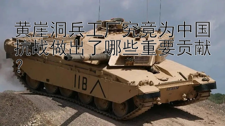 黄崖洞兵工厂究竟为中国抗战做出了哪些重要贡献？