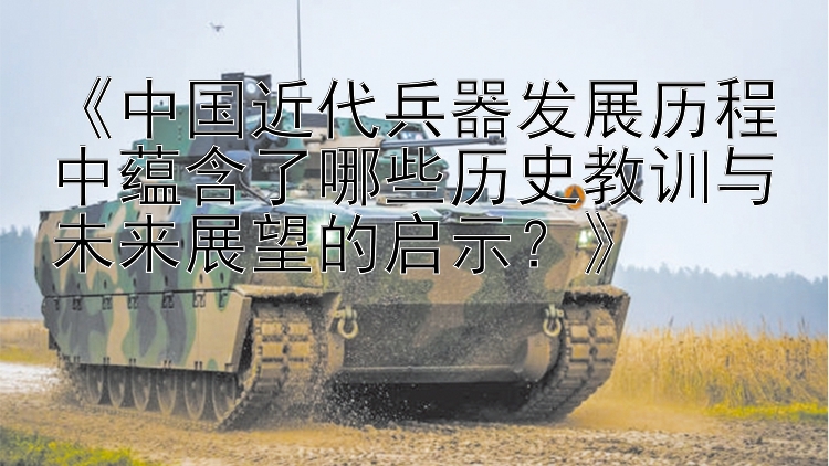 《中国近代兵器发展历程中蕴含了哪些历史教训与未来展望的启示？》