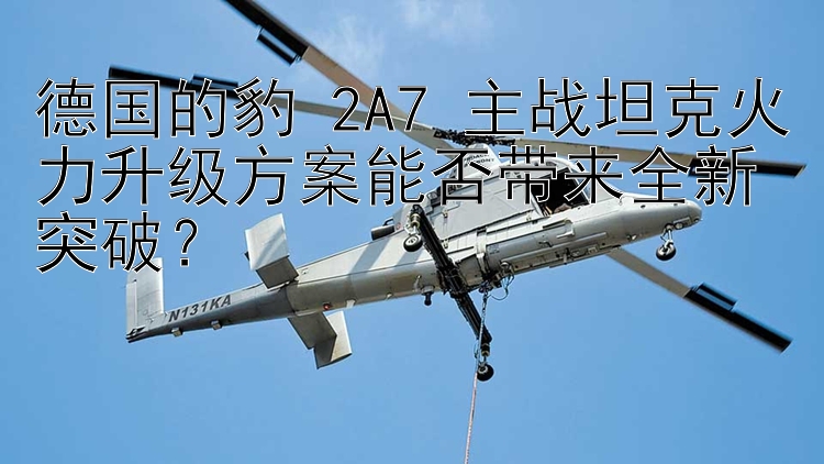 德国的豹 2A7 主战坦克火力升级方案能否带来全新突破？