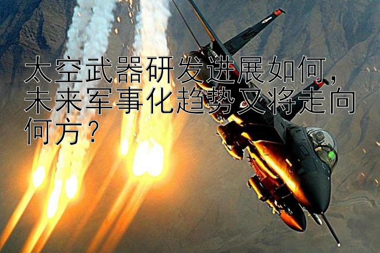 太空武器研发进展如何，未来军事化趋势又将走向何方？