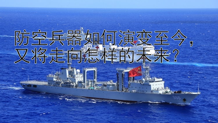 防空兵器如何演变至今又将走向怎样的未来？