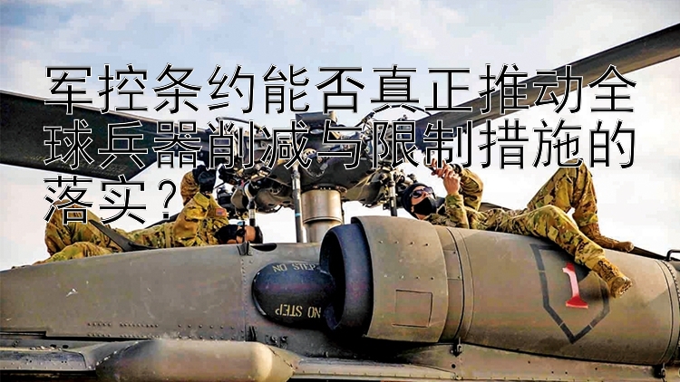 军控条约能否真正推动全球兵器削减与限制措施的落实？