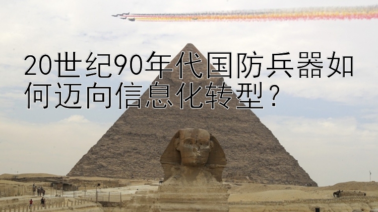 20世纪90年代国防兵器如何迈向信息化转型？