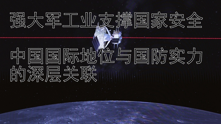 强大军工业支撑国家安全  
中国国际地位与国防实力的深层关联