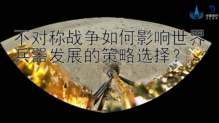 淘宝彩票官方计划网不对称战争如何影响世界兵器发展的策略选择？