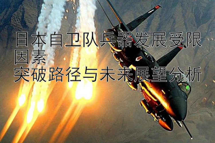 日本自卫队兵器发展受限因素  
突破路径与未来展望分析