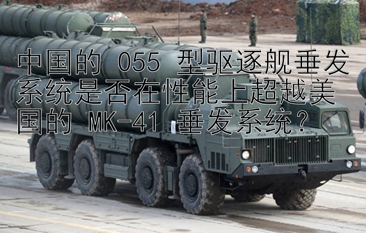 中国的 055 型驱逐舰垂发系统是否在性能上超越美国的 MK-41 垂发系统？