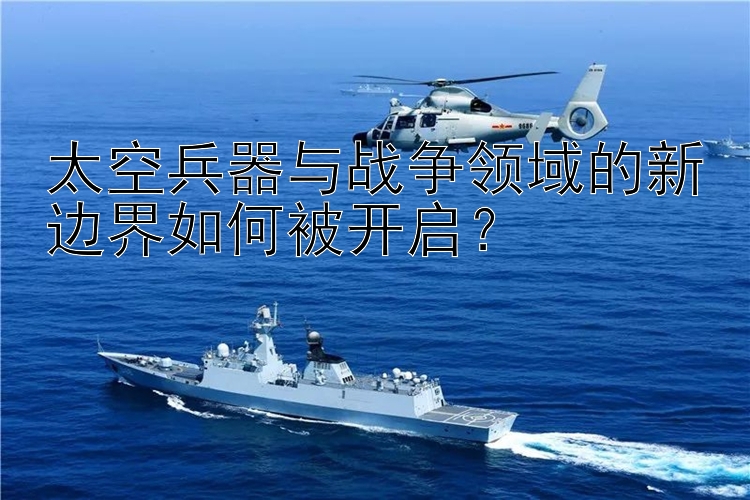 太空兵器与战争领域的新边界如何被开启？