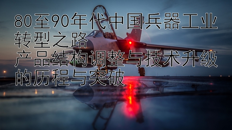 80至90年代中国兵器工业转型之路  