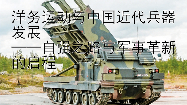 洋务运动与中国近代兵器发展  
——自强之路与军事革新的启程